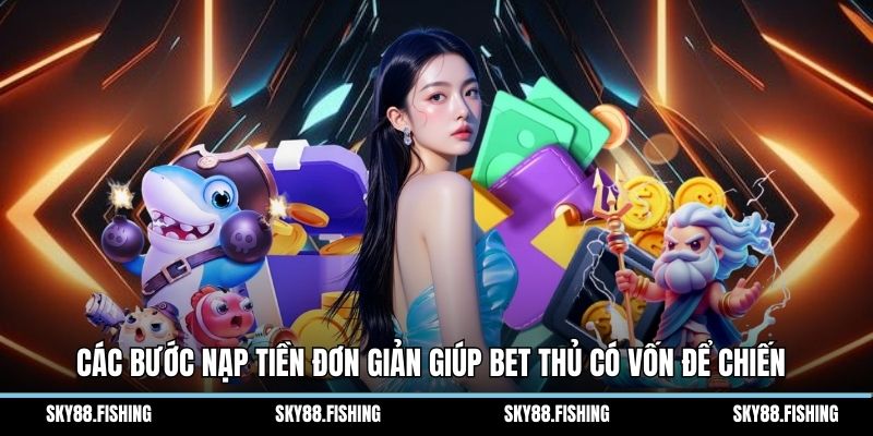 Các bước nạp tiền đơn giản giúp bet thủ có vốn để chiến
