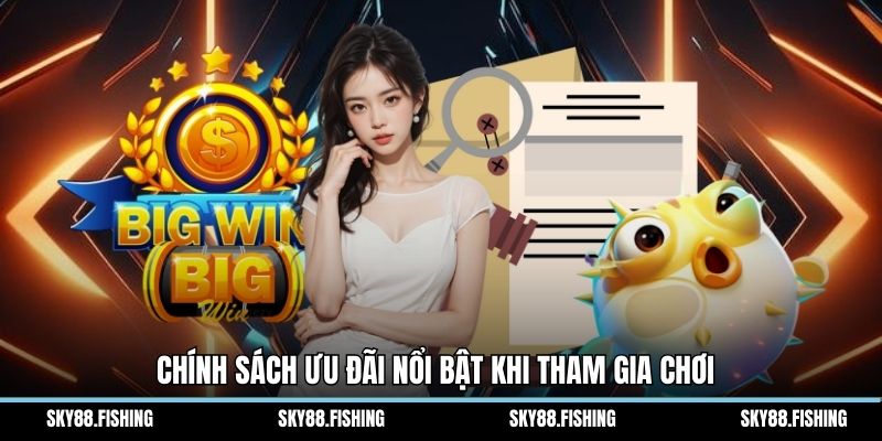 Chính sách ưu đãi nổi bật khi tham gia chơi 